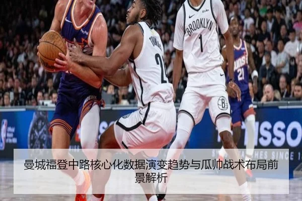 曼城福登中路核心化数据演变趋势与瓜帅战术布局前景解析