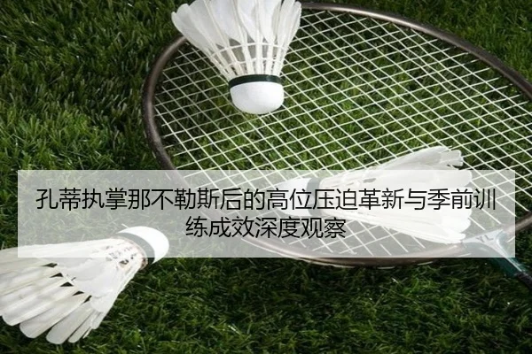 孔蒂执掌那不勒斯后的高位压迫革新与季前训练成效深度观察